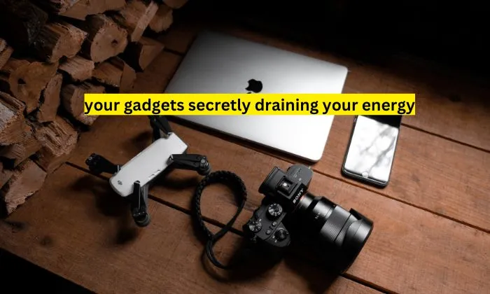 your gadgets secretly draining your energy